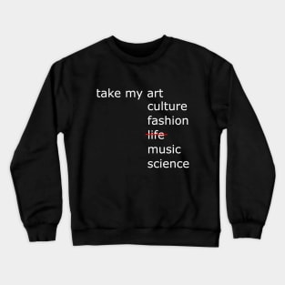 Take my art culture fashion life music science Crewneck Sweatshirt